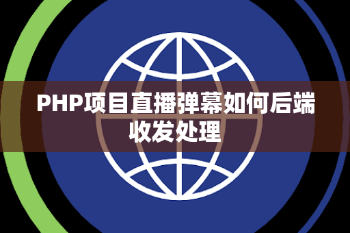 PHP项目直播弹幕如何后端收发处理 PHP项目直播弹幕如何后端收发处理