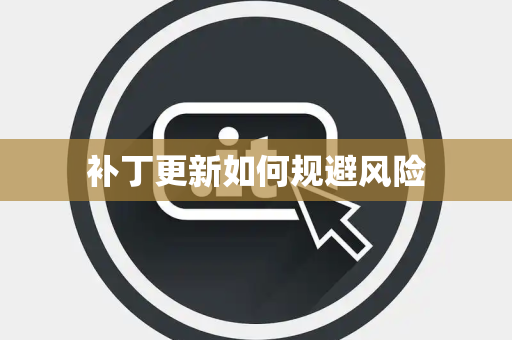 补丁更新如何规避风险 补丁更新如何规避风险