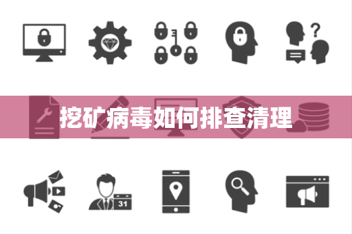 挖矿病毒如何排查清理 挖矿病毒如何排查清理