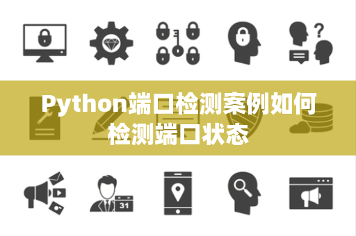 Python端口检测案例如何检测端口状态 Python端口检测案例如何检测端口状态