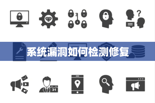 系统漏洞如何检测修复 系统漏洞如何检测修复