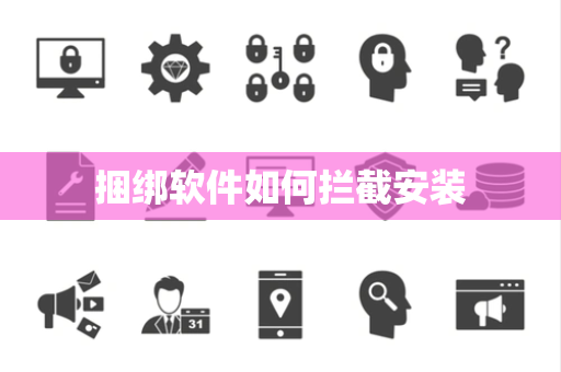 捆绑软件如何拦截安装 捆绑软件如何拦截安装