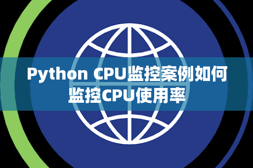 Python CPU监控案例如何监控CPU使用率 Python CPU监控案例如何监控CPU使用率