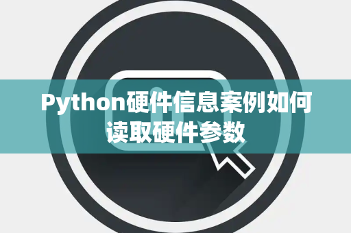 Python硬件信息案例如何读取硬件参数 Python硬件信息案例如何读取硬件参数
