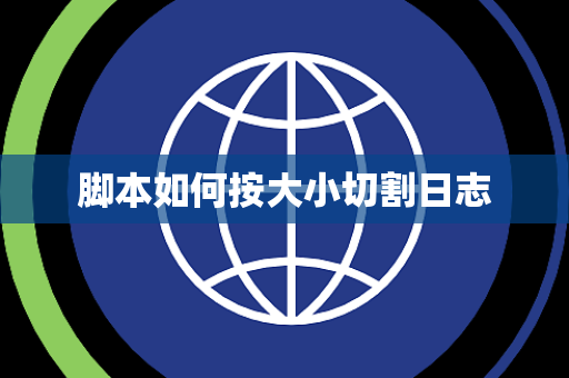 脚本如何按大小切割日志 脚本如何按大小切割日志