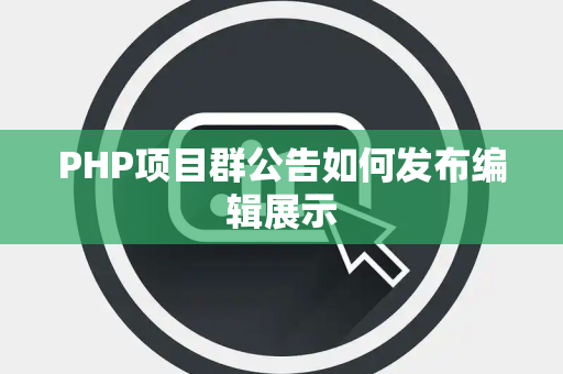 PHP项目群公告如何发布编辑展示 PHP项目群公告如何发布编辑展示