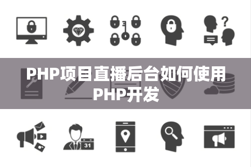 PHP项目直播后台如何使用PHP开发 PHP项目直播后台如何使用PHP开发