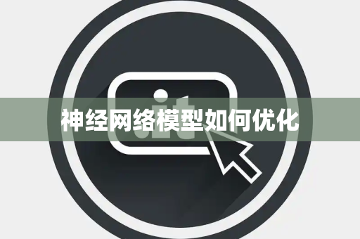 神经网络模型如何优化 神经网络模型如何优化