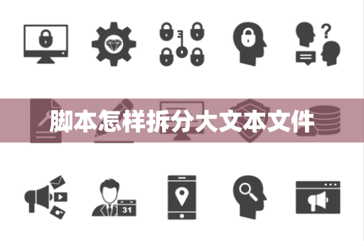 脚本怎样拆分大文本文件 脚本怎样拆分大文本文件
