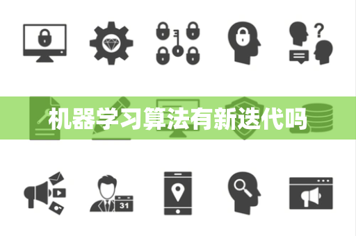 机器学习算法有新迭代吗 机器学习算法有新迭代吗