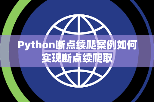 Python断点续爬案例如何实现断点续爬取 Python断点续爬案例如何实现断点续爬取