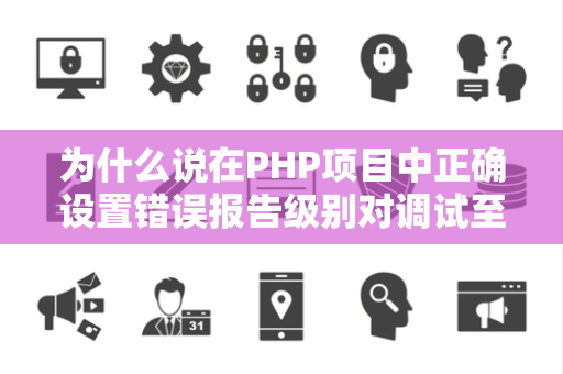 为什么说在PHP项目中正确设置错误报告级别对调试至关重要