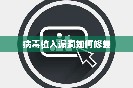 病毒植入漏洞如何修复 病毒植入漏洞如何修复
