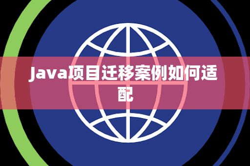 Java项目迁移案例如何适配 Java项目迁移案例如何适配