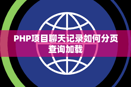PHP项目聊天记录如何分页查询加载 PHP项目聊天记录如何分页查询加载