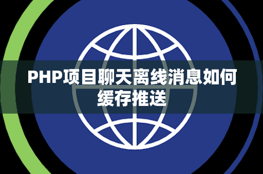 PHP项目聊天离线消息如何缓存推送 PHP项目聊天离线消息如何缓存推送