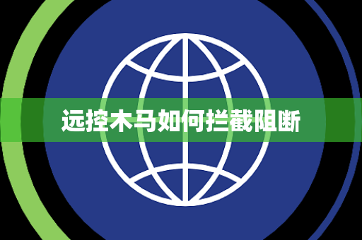 远控木马如何拦截阻断 远控木马如何拦截阻断