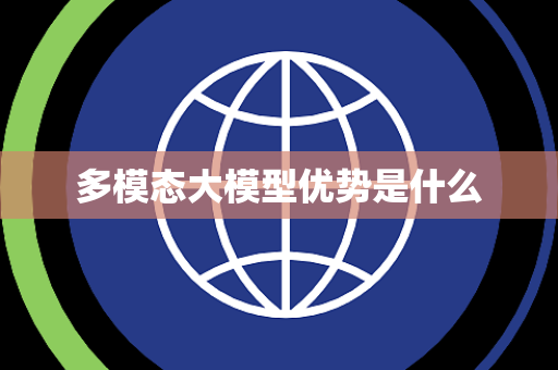 多模态大模型优势是什么 多模态大模型优势是什么