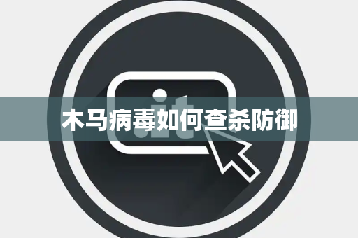 木马病毒如何查杀防御 木马病毒如何查杀防御