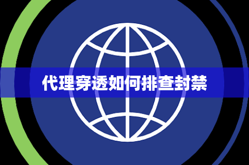 代理穿透如何排查封禁 代理穿透如何排查封禁