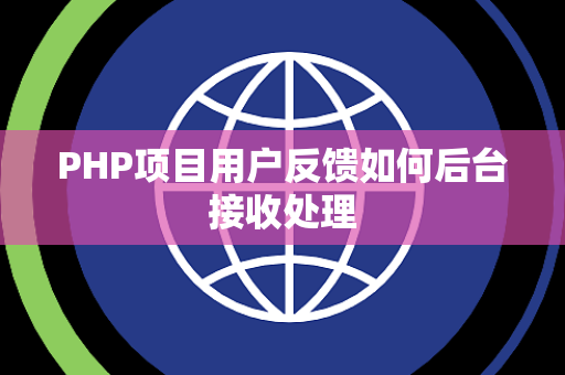PHP项目用户反馈如何后台接收处理 PHP项目用户反馈如何后台接收处理