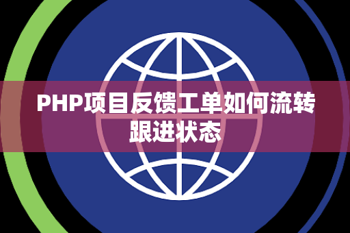 PHP项目反馈工单如何流转跟进状态 PHP项目反馈工单如何流转跟进状态