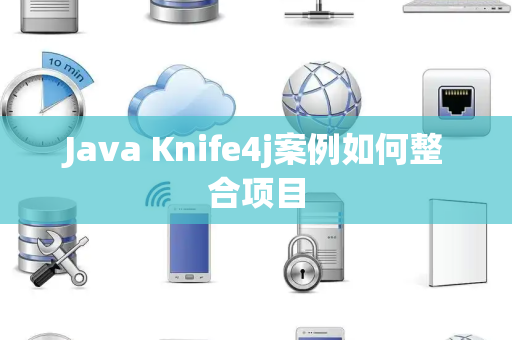 Java Knife4j案例如何整合项目 Java Knife4j案例如何整合项目