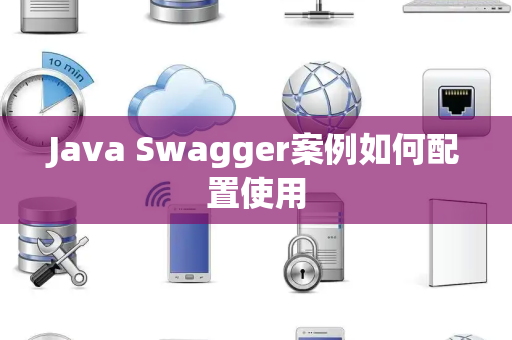 Java Swagger案例如何配置使用 Java Swagger案例如何配置使用