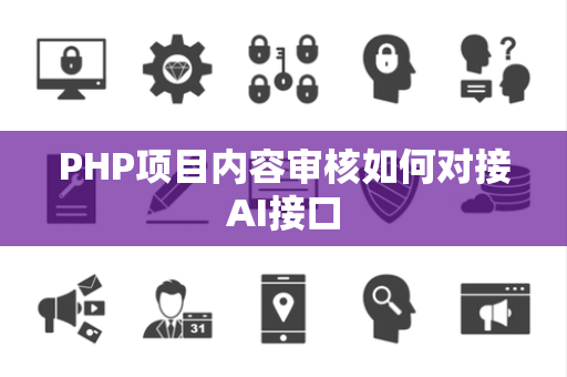 PHP项目内容审核如何对接AI接口 PHP项目内容审核如何对接AI接口