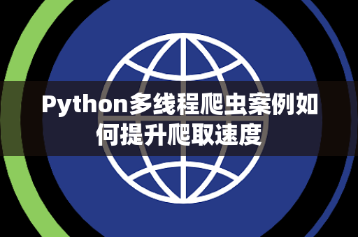 Python多线程爬虫案例如何提升爬取速度 Python多线程爬虫案例如何提升爬取速度