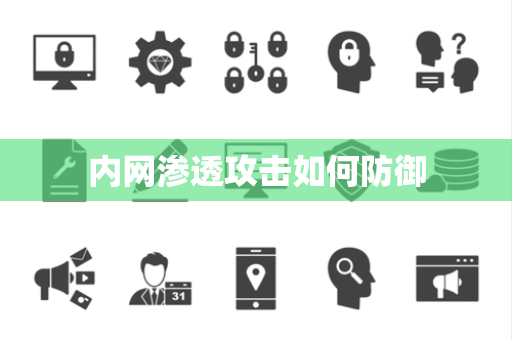 内网渗透攻击如何防御 内网渗透攻击如何防御