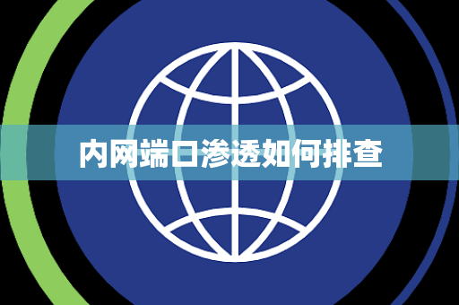内网端口渗透如何排查 内网端口渗透如何排查