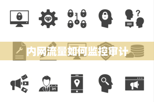 内网流量如何监控审计 内网流量如何监控审计