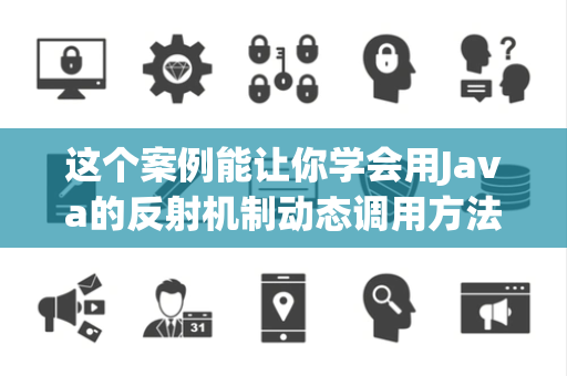 这个案例能让你学会用Java的反射机制动态调用方法吗
