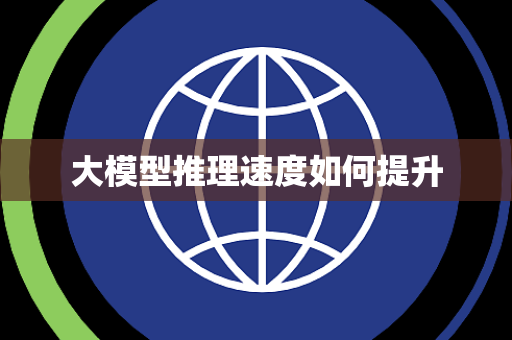 大模型推理速度如何提升 大模型推理速度如何提升