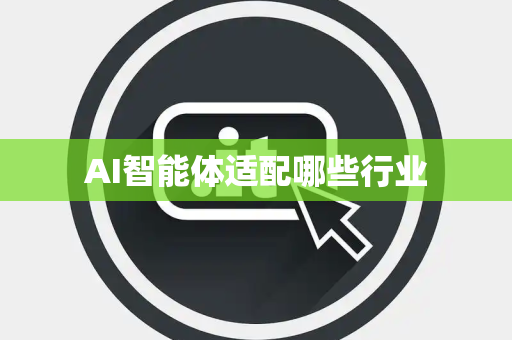 AI智能体适配哪些行业 AI智能体适配哪些行业