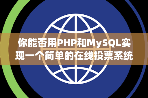 你能否用PHP和MySQL实现一个简单的在线投票系统