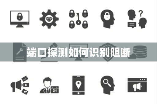端口探测如何识别阻断 端口探测如何识别阻断