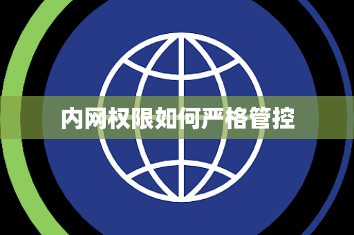 内网权限如何严格管控 内网权限如何严格管控