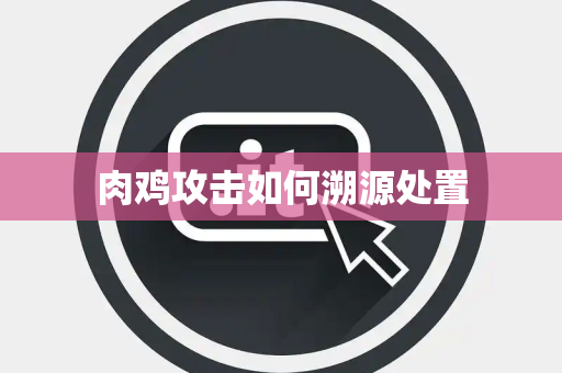 肉鸡攻击如何溯源处置 肉鸡攻击如何溯源处置
