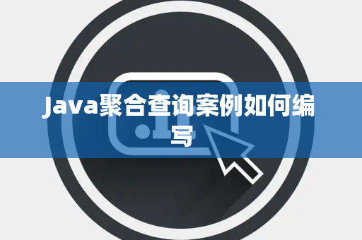 Java聚合查询案例如何编写 Java聚合查询案例如何编写