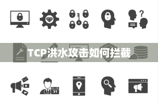 TCP洪水攻击如何拦截 TCP洪水攻击如何拦截
