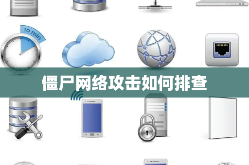 僵尸网络攻击如何排查 僵尸网络攻击如何排查