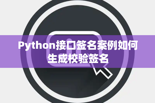 Python接口签名案例如何生成校验签名 Python接口签名案例如何生成校验签名