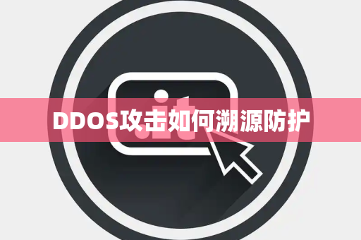 DDOS攻击如何溯源防护 DDOS攻击如何溯源防护
