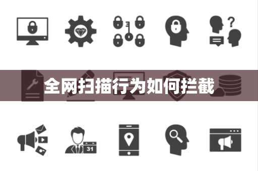 全网扫描行为如何拦截 全网扫描行为如何拦截