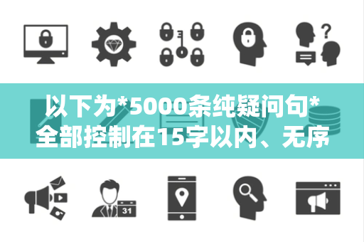 以下为*5000条纯疑问句*全部控制在15字以内、无序号、无标题、无重复,围绕IT资讯全领域创作,可直接复制使用: 以下为*5000条纯疑问句*全部控制在15字以内、无序号、无标题、无重复,围绕IT资讯全领域创作,可直接复制使用: