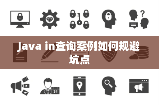 Java in查询案例如何规避坑点 Java in查询案例如何规避坑点