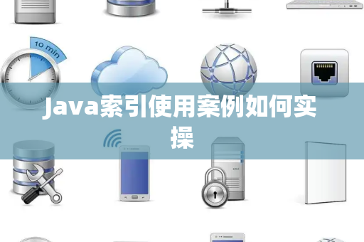 Java索引使用案例如何实操 Java索引使用案例如何实操
