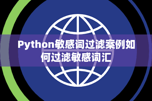 Python敏感词过滤案例如何过滤敏感词汇 Python敏感词过滤案例如何过滤敏感词汇